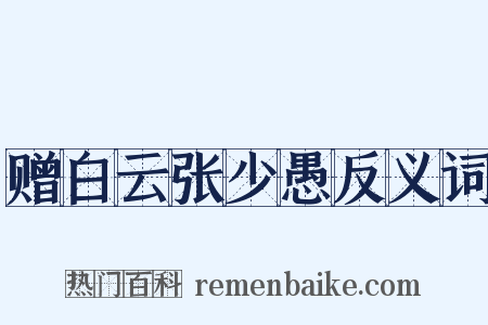 赠白云张少愚反义词是什么意思的图片